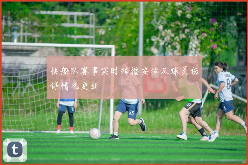 快船队赛事实时转播安排及球员伤停情况更新