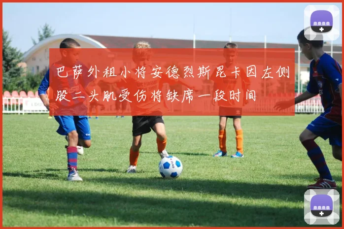 巴萨外租小将安德烈斯昆卡因左侧股二头肌受伤将缺席一段时间
